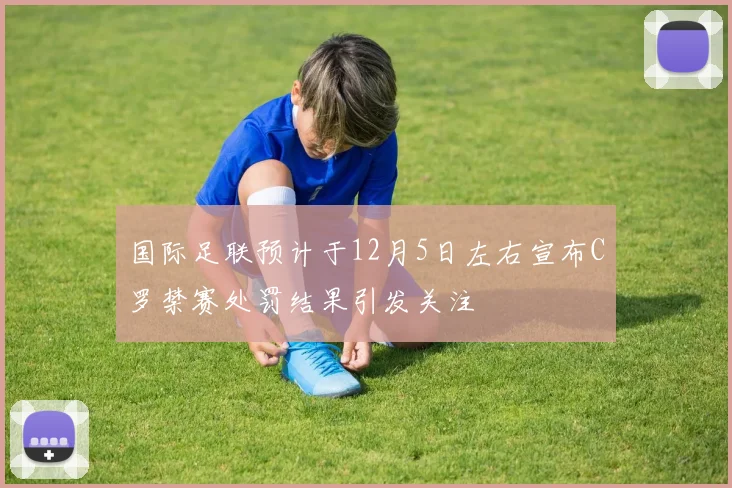 国际足联预计于12月5日左右宣布C罗禁赛处罚结果引发关注