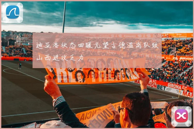 迪亚洛状态回暖无望古德温离队致山西进攻乏力