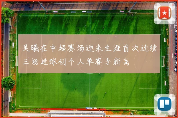 吴曦在中超赛场迎来生涯首次连续三场进球创个人单赛季新高