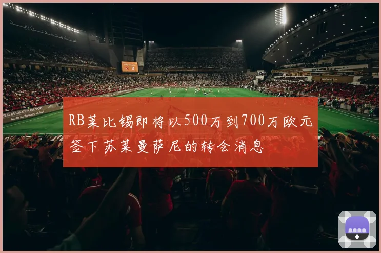 RB莱比锡即将以500万到700万欧元签下苏莱曼萨尼的转会消息