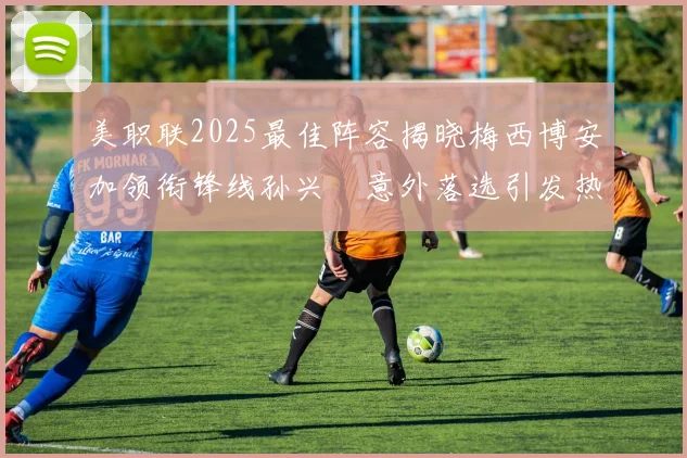美职联2025最佳阵容揭晓梅西博安加领衔锋线孙兴慜意外落选引发热议
