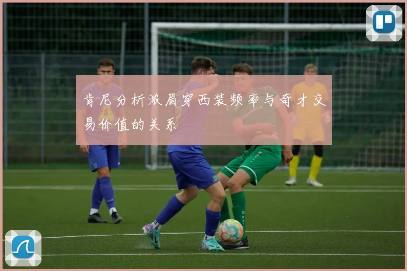 肯尼分析浓眉穿西装频率与奇才交易价值的关系