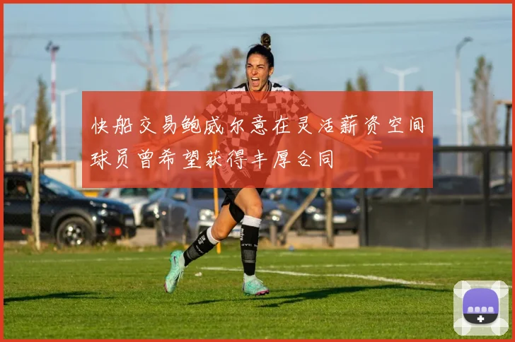 快船交易鲍威尔意在灵活薪资空间球员曾希望获得丰厚合同