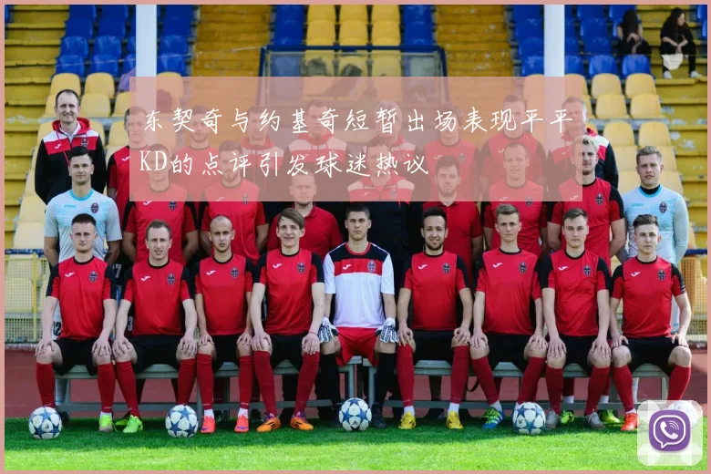 东契奇与约基奇短暂出场表现平平KD的点评引发球迷热议