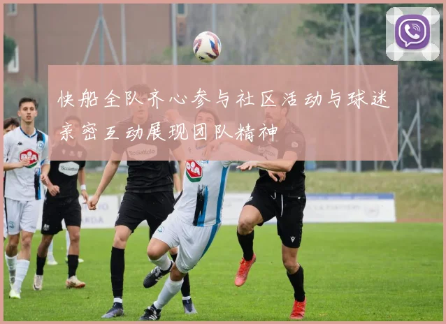 快船全队齐心参与社区活动与球迷亲密互动展现团队精神