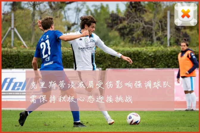 克里斯蒂谈浓眉受伤影响强调球队需保持积极心态迎接挑战