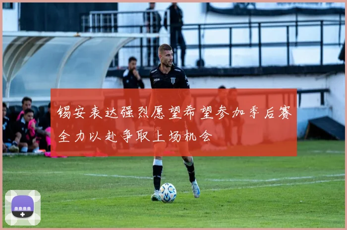 锡安表达强烈愿望希望参加季后赛全力以赴争取上场机会