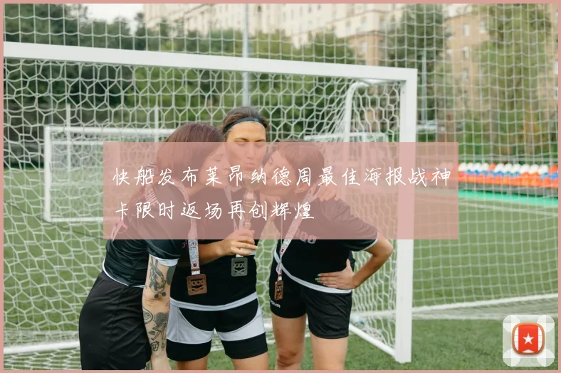 快船发布莱昂纳德周最佳海报战神卡限时返场再创辉煌