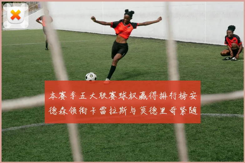 本赛季五大联赛球权赢得排行榜安德森领衔卡雷拉斯与莫德里奇紧随其后