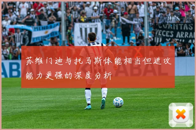 苏维门迪与托马斯体能相当但进攻能力更强的深度分析