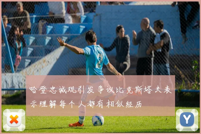 哈登忠诚观引发争议比克斯塔夫表示理解每个人都有相似经历