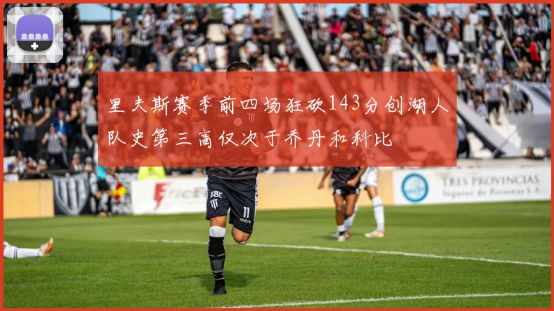 里夫斯赛季前四场狂砍143分创湖人队史第三高仅次于乔丹和科比