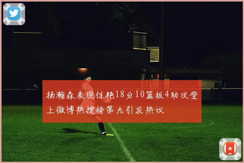 杨瀚森表现惊艳18分10篮板4助攻登上微博热搜榜第九引发热议
