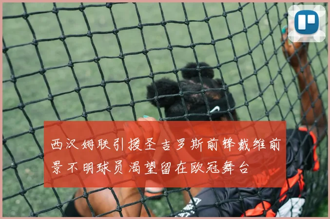 西汉姆联引援圣吉罗斯前锋戴维前景不明球员渴望留在欧冠舞台