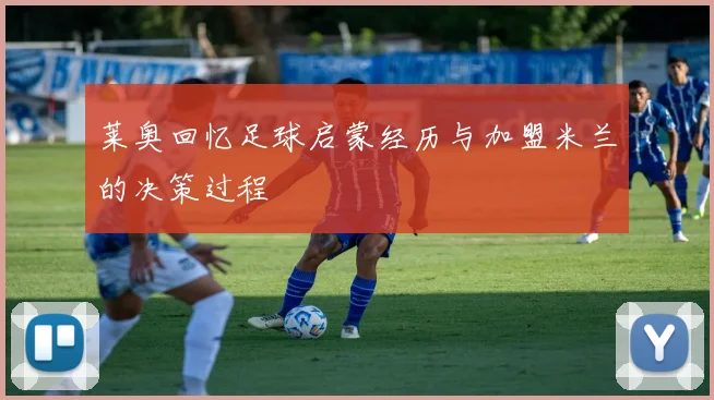 莱奥回忆足球启蒙经历与加盟米兰的决策过程