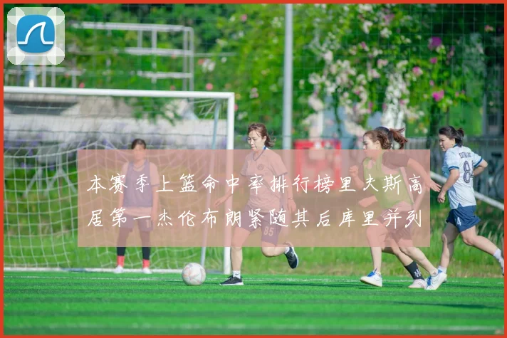 本赛季上篮命中率排行榜里夫斯高居第一杰伦布朗紧随其后库里并列第六