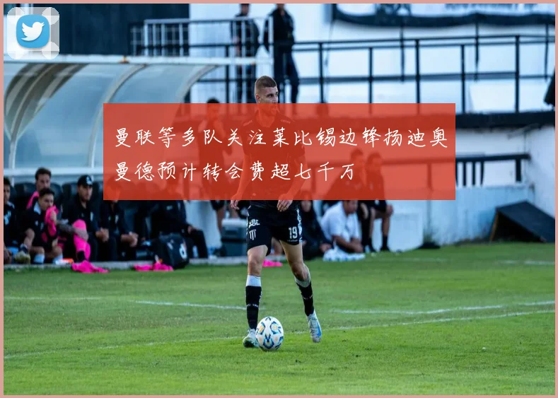 曼联等多队关注莱比锡边锋扬迪奥曼德预计转会费超七千万