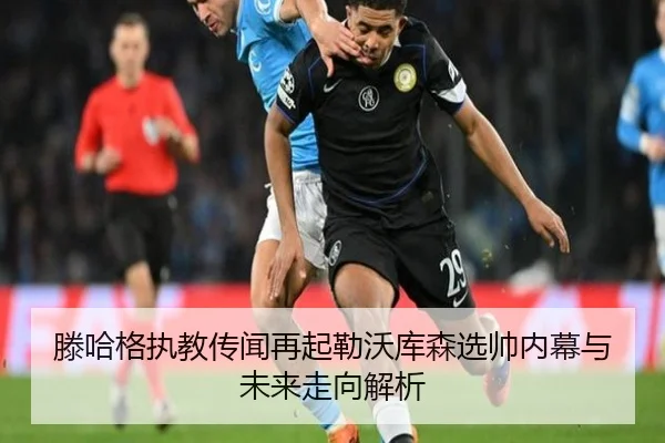滕哈格执教传闻再起勒沃库森选帅内幕与未来走向解析 | leyu